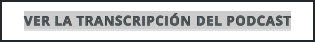 VER LA TRANSCRIPCIÓN DEL PODCAST