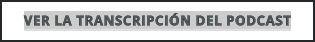 VER LA TRANSCRIPCIÓN DEL PODCAST
