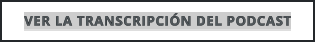 VER LA TRANSCRIPCIÓN DEL PODCAST