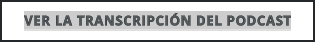 VER LA TRANSCRIPCIÓN DEL PODCAST