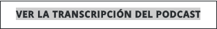 VER LA TRANSCRIPCIÓN DEL PODCAST
