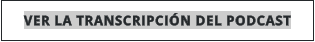 VER LA TRANSCRIPCIÓN DEL PODCAST