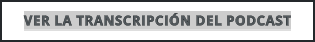 VER LA TRANSCRIPCIÓN DEL PODCAST