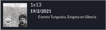 1x13 19/2/2021 Evento Tunguska. Enigma en Siberia